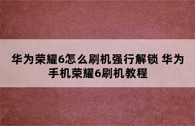 华为荣耀6怎么刷机强行解锁 华为手机荣耀6刷机教程